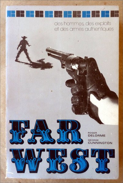 Far-West. Des hommes, des exploits et des armes authentiques.