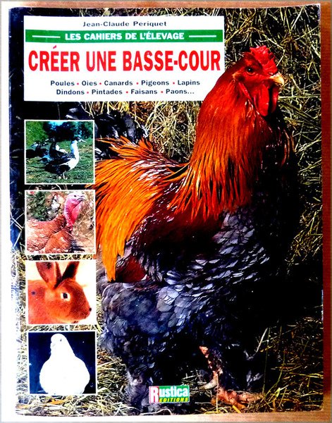 Créer une Basse-Cour. Poules. Oies. Canards.Pigeons. Lapins. Dindons. Pintades. Faisans. …