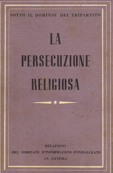 Sotto il dominio del tripartito. La persecuzione religiosa Relazioni del comitato d'informazioni interalleato in Londra
