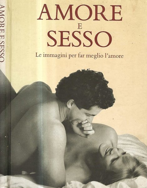 Amore e Sesso. Le immagini per far meglio l'amore