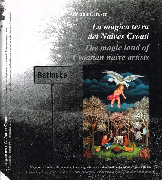 La magica terra dei Naives Croati - The magic land of Croatian naive artist Viaggio nei luoghi reali tra natura, fede e leggende: ovvero il miracolo della pittura originale croata - Journey to genuine places, amid nature, faith and legends: or the miracle of the Croatian original painting