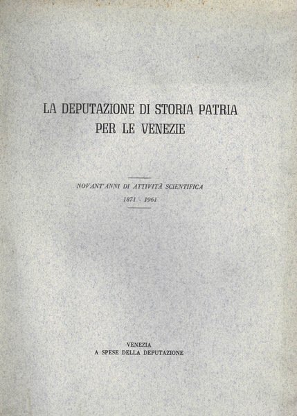 La Deputazione di Storia Patria per le Venezie. Novant'anni di attività scientifica 1871-1961