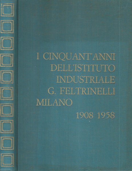 I cinquant'anni dell'Istituto Industriale G. Feltrinelli Milano 1908-1958