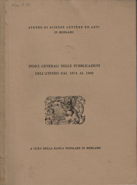 Ateneo di Scienze Lettere ed Arti in Bergamo - Indici Generali delle pubblicazioni dell'Ateneo dal 1874 al 1960