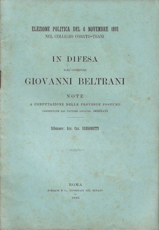 Elezione Politica del 6 Novembre 1892 nel Collegio Corato-Trani. In difesa dell'Onorevole Giovanni Beltrani; note a confutazione delle proteste postume presentate dai fautori dell'On. Imbriani. Difensore: Avv. Cav. Sansonetti