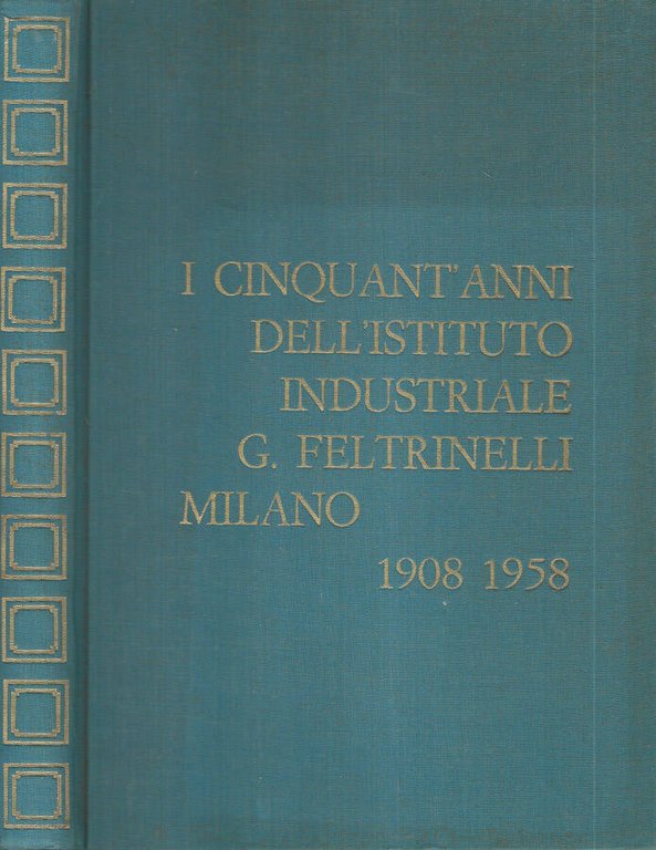 I cinquant'anni dell'Istituto Industriale G. Feltrinelli Milano 1908-1958