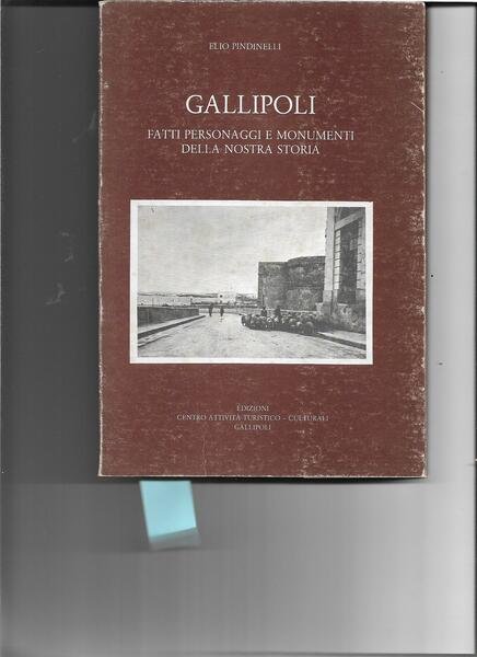 Gallipoli. Fatti. personaggi e monumenti della nostra storia.