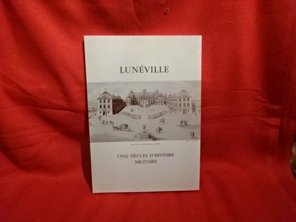 Lunéville, cinq siècles d'histoire militaire.