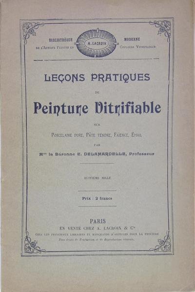 Leçons pratiques de peinture vitrifiable sur porcelaine dure, pâte tendre, …