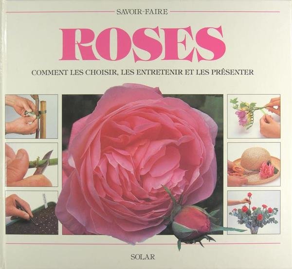 Roses - Comment les choisir, les entretenir et les présenter