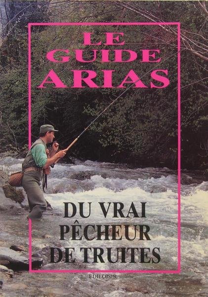 Le guide Arias du vrai pêcheur de truites