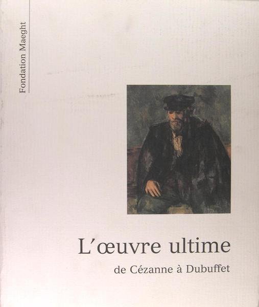 L'oeuvre ultime, de Cézanne à Dubuffet