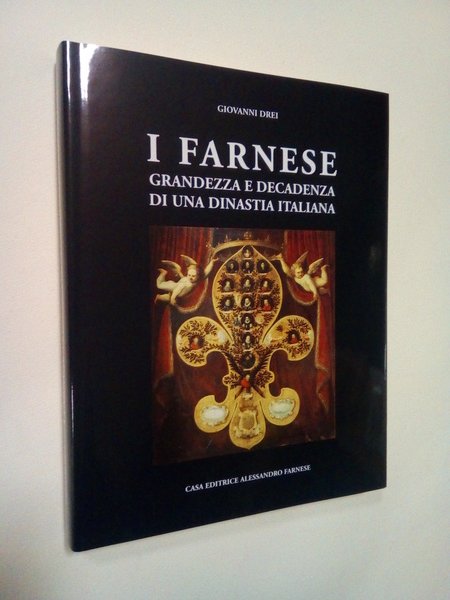 I Farnese. Grandezza e decadenza di una dinastia italiana.