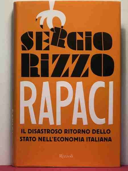 Rapaci. Il disastroso ritorno dello stato nell'economia italiana