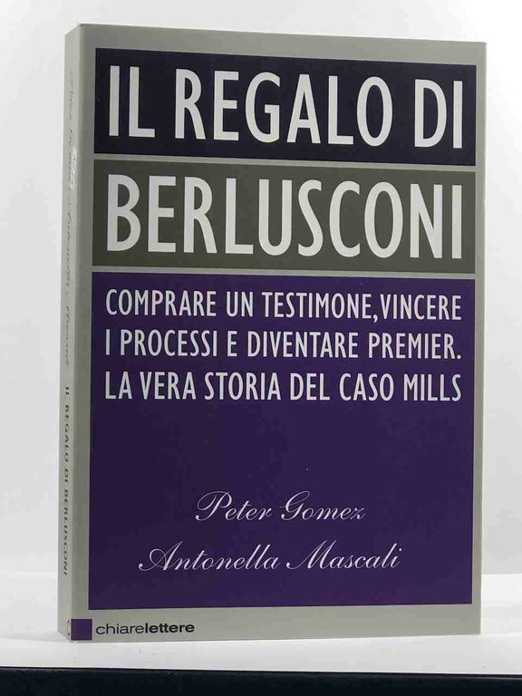 Il regalo di Berlusconi. Comprare un testimone, vincere i processi …