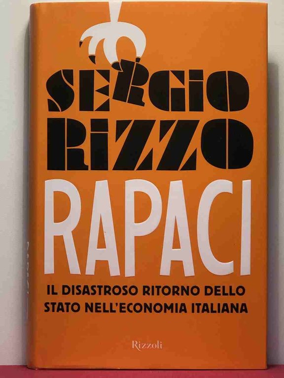 Rapaci. Il disastroso ritorno dello stato nell'economia italiana