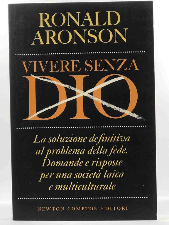 Vivere senza Dio. La soluzione definitiva al problema della fede. …
