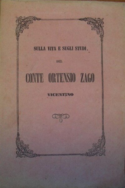 SULLA VITA E SUGLI STUDI del Conte Ortensio Zago Vicentino. …