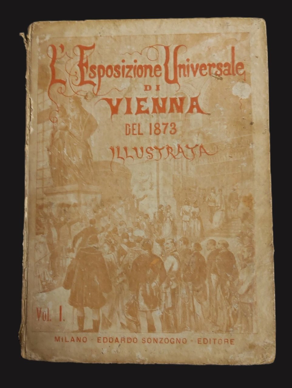 L’ESPOSIZIONE UNIVERSALE DI VIENNA del 1873 illustrata. Volume Primo. Dalla …