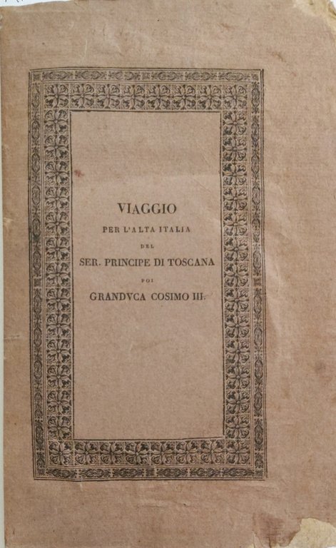 VIAGGIO PER L'ALTA ITALIA del Ser. Principe di Toscana poi …