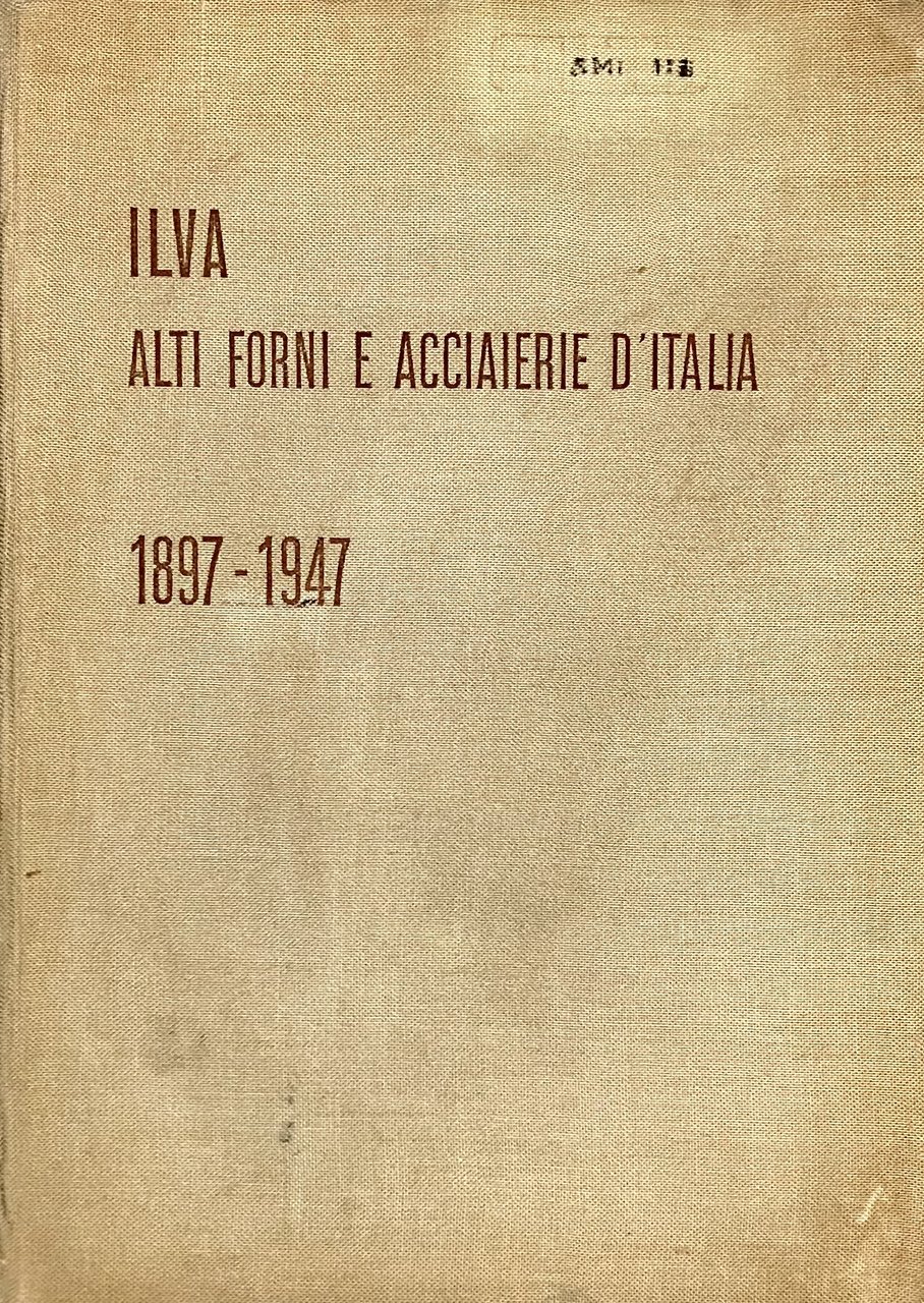 Ilva. Alti forni e acciaierie d'Italia. 1897-1947