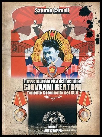 AVVENTUROSA VITA DEL FAENTINO GIOVANNI BERTONI TENENTE COLONNELLO DEL KGB …