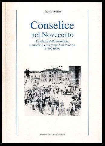 CONSELICE NEL NOVECENTO LE PIAZZE DELLA MEMORIA CONSELICE LAVEZZOLA SAN …