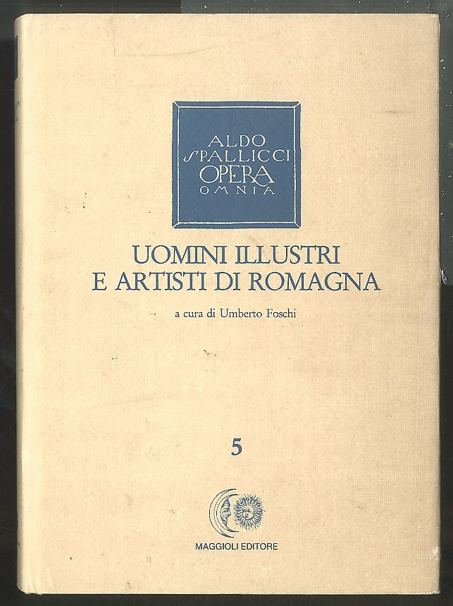 UOMINI ILLUSTRI ED ARTISTI DI ROMAGNA 5 / ALDO SPALLICCI …