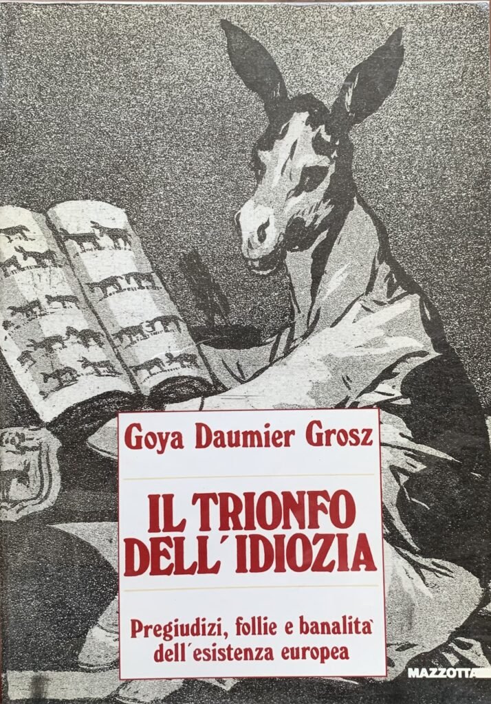 Goya, Daumier, Grosz: il trionfo dell'idiozia. Pregiudizi, follie e banalità …