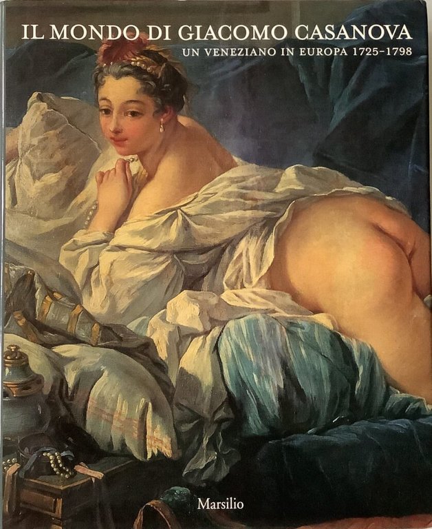 Il mondo di Giacomo Casanova. Un veneziano in Europa 1725-1798