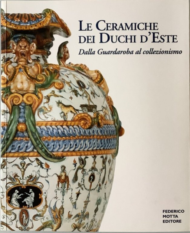 Le ceramiche dei Duchi d'Este. Dalla Guardaroba al collezionismo