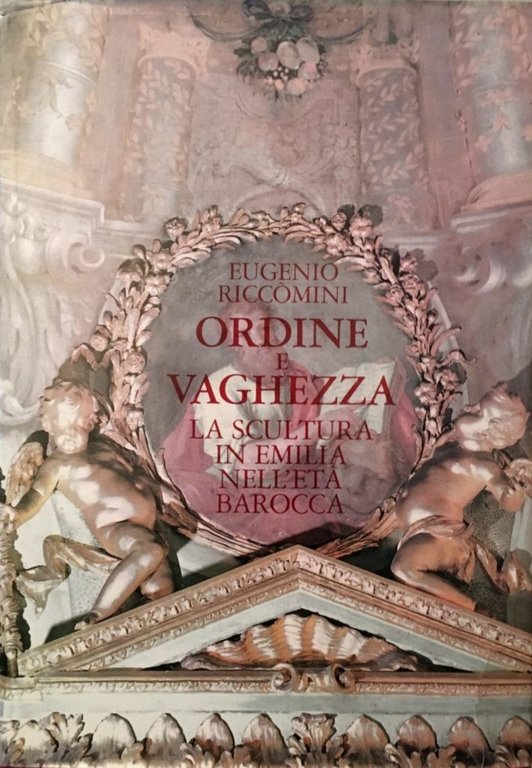 Ordine e vaghezza. La scultura in Emilia nell'et&#224; barocca