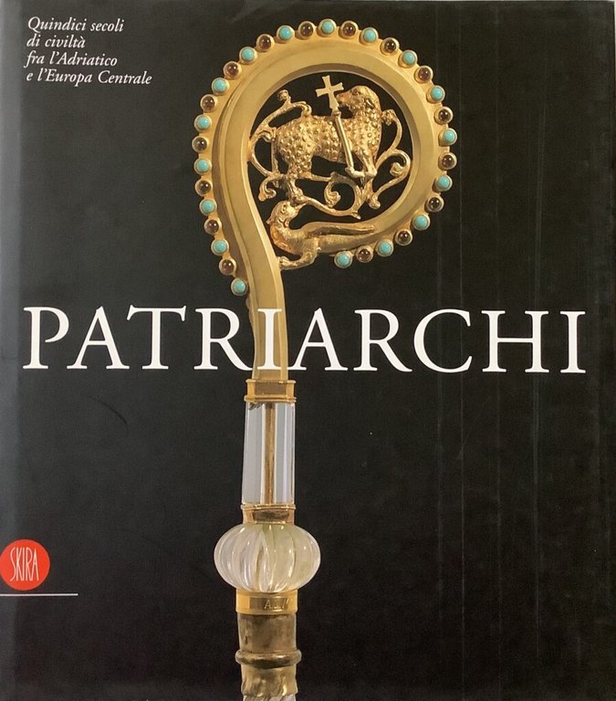 Patriarchi. Quindici secoli di civiltÃ fra l'Adriatico e l'Europa Centrale