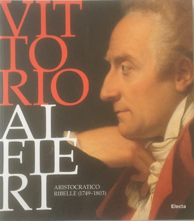 Vittorio Alfieri. Aristocratico ribelle (1749-1803)