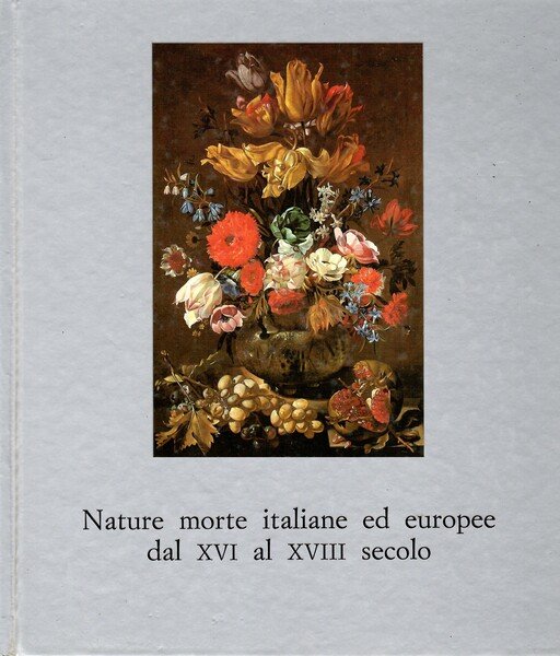Nature Morte Italiane Ed Europee dal XVI al XVIII Secolo