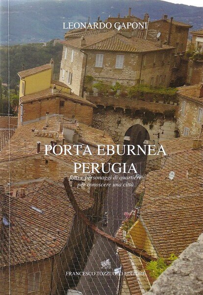 Porta Eburnea, Perugia. Fatti e personaggi di quartiere per conoscere una città 