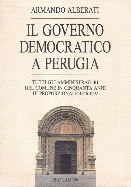 Il governo democratico a Perugia. Tutti gli amministratori del Comune in cinquanta anni di proporzionale 1946-1992