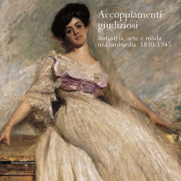 Accoppiamenti giudiziosi. Industria, Arte e Moda in Lombardia 1830-1945 - …