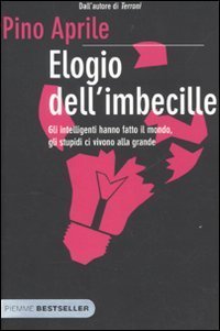 Elogio dell'imbecille. Gli intelligenti hanno fatto il mondo, gli stupidi …