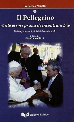Il pellegrino. Mille errori prima di incontrare Dio. Da Perugia a Lourdes: 1.500 chilometri a piedi