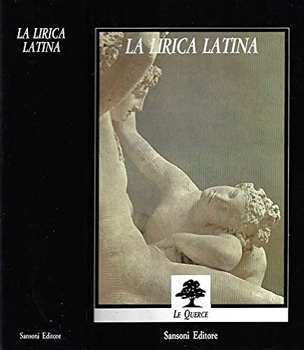 La Lirica Latina. Catullo, Orazio, Tibullo, Properzio, Ovidio, lirici minori, poesia cristiana.