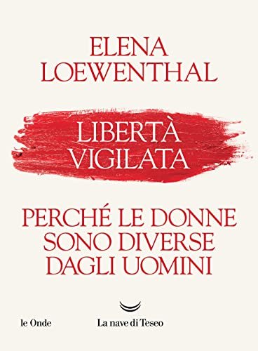 Libertà vigilata. Perché le donne sono diverse dagli uomini