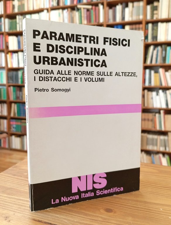 Parametri fisici e disciplina urbanistica. Guida alle norme sulle altezze, i distacchi e i volumi