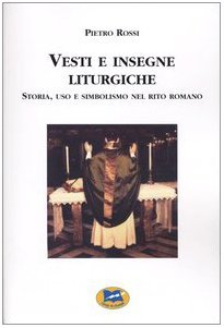 Vesti e insegne liturgiche. Storia, uso e simbolismo nel rito …