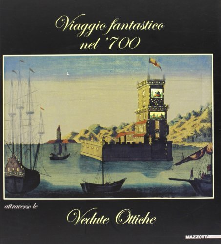 Viaggio fantastico nel '700 attraverso le vedute. Ediz. illustrata