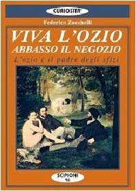 Viva l'ozio, abbasso il negozio. L'ozio è il padre degli …