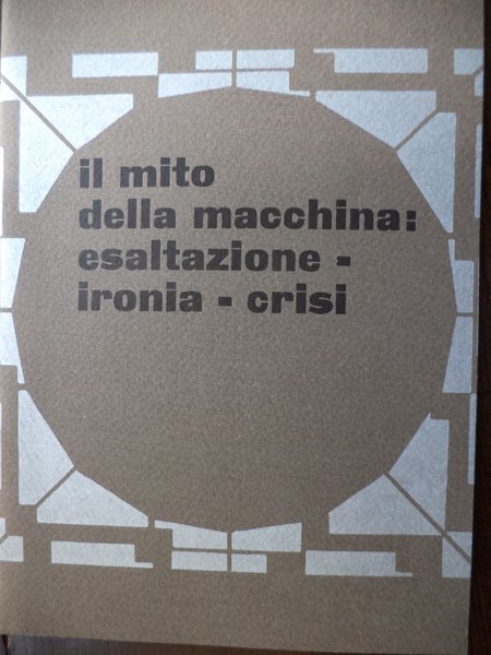 Il mito della macchina : esaltazione - ironia - crisi