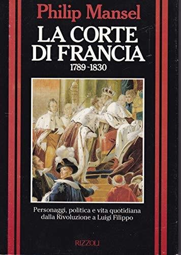 La corte di Francia 1789-1830. Personaggi, politica e vita quotidiana …