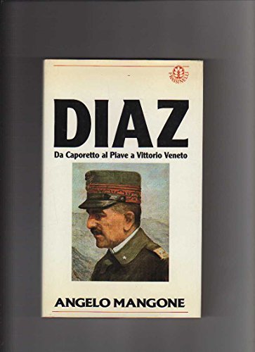 Diaz. Da Caporetto al Piave a Vittorio Veneto.