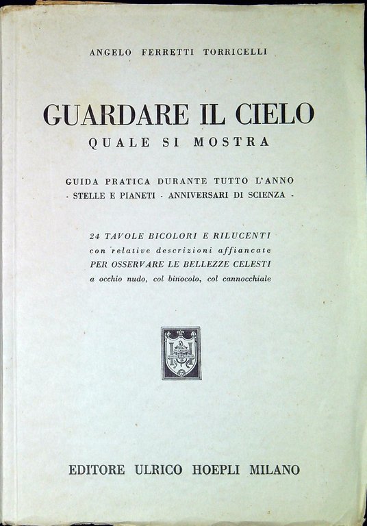 Guardare il cielo quale si mostra : guida pratica durante tutto l'anno, stelle e pianeti, anniversari di scienza